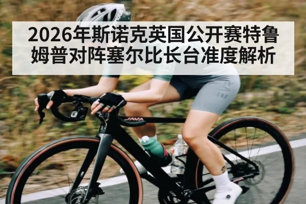 2026年斯诺克英国公开赛特鲁姆普对阵塞尔比长台准度解析